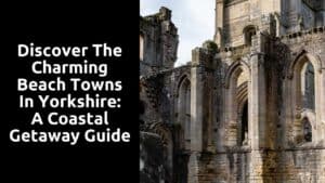 Discover the Charming Beach Towns in Yorkshire: A Coastal Getaway Guide