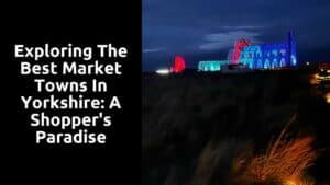 Exploring the Best Market Towns in Yorkshire: A Shopper’s Paradise