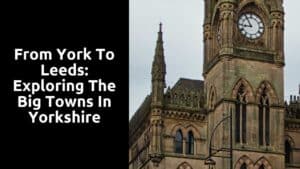 From York to Leeds: Exploring the Big Towns in Yorkshire