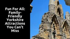 Fun for All: Family-Friendly Yorkshire Attractions You Can’t Miss