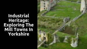 Industrial Heritage: Exploring the Mill Towns in Yorkshire