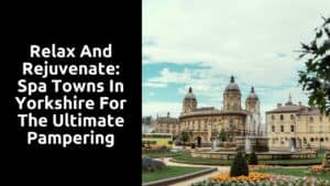 Relax and Rejuvenate: Spa Towns in Yorkshire for the Ultimate Pampering