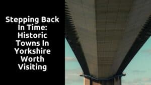 Stepping Back in Time: Historic Towns in Yorkshire Worth Visiting