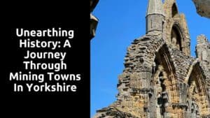 Unearthing History: A Journey Through Mining Towns in Yorkshire